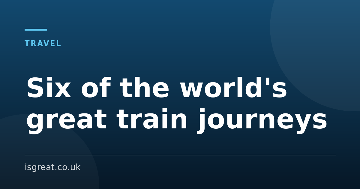 Six of the world's great train journeys, and how to book them