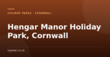 Hengar Manor Holiday Park, Cornwall – and what to do nearby