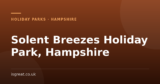 Solent Breezes Holiday Park, Hampshire – and what to do nearby