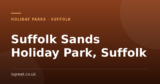 Suffolk Sands Holiday Park, Suffolk – and what to do nearby
